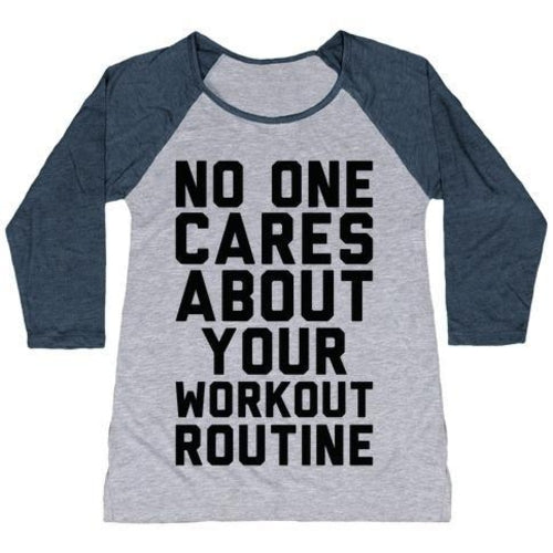 NOBODY CARES ABOUT YOUR WORKOUT ROUTINE WOMEN'S TRI-BLEND BASEBALL TEE